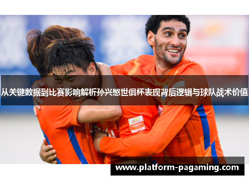 从关键数据到比赛影响解析孙兴慜世俱杯表现背后逻辑与球队战术价值 从关键数据到比赛影响解析孙兴慜世俱杯表现背后逻辑与球队战术价值