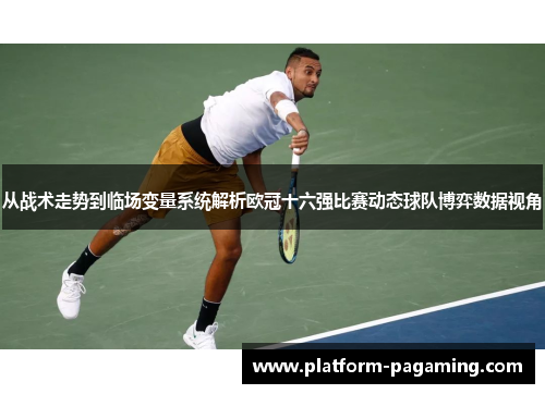 从战术走势到临场变量系统解析欧冠十六强比赛动态球队博弈数据视角 从战术走势到临场变量系统解析欧冠十六强比赛动态球队博弈数据视角