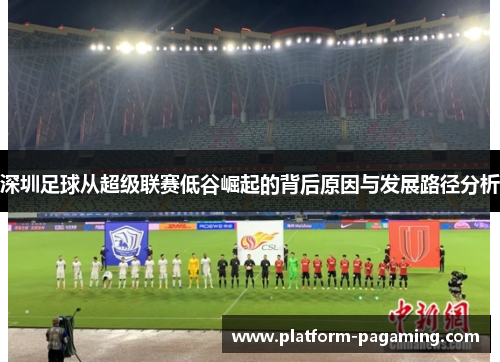 深圳足球从超级联赛低谷崛起的背后原因与发展路径分析 深圳足球从超级联赛低谷崛起的背后原因与发展路径分析