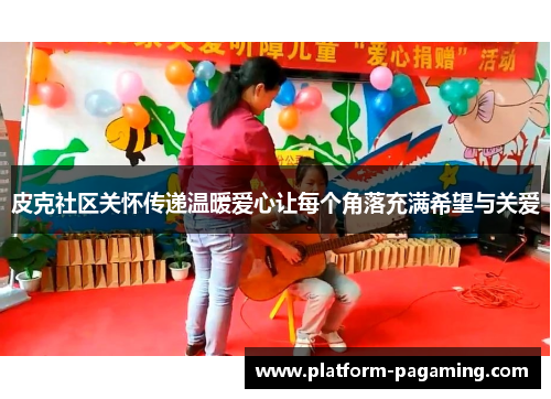 皮克社区关怀传递温暖爱心让每个角落充满希望与关爱