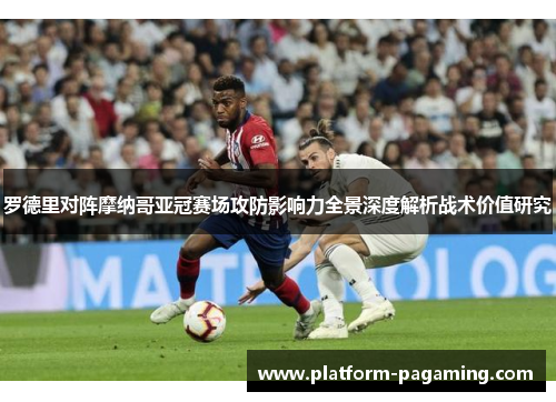 罗德里对阵摩纳哥亚冠赛场攻防影响力全景深度解析战术价值研究
