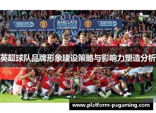 英超球队品牌形象建设策略与影响力塑造分析