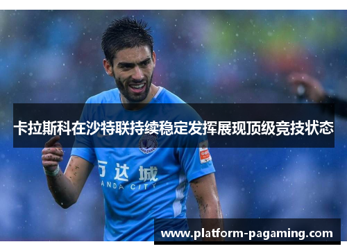 卡拉斯科在沙特联持续稳定发挥展现顶级竞技状态