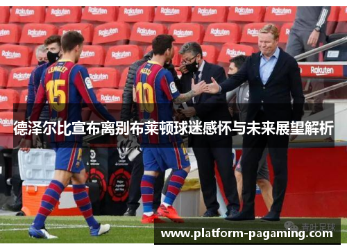 德泽尔比宣布离别布莱顿球迷感怀与未来展望解析