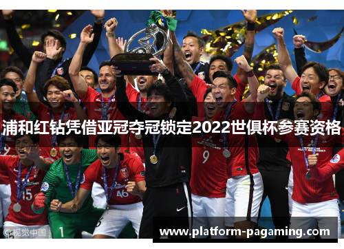 浦和红钻凭借亚冠夺冠锁定2022世俱杯参赛资格