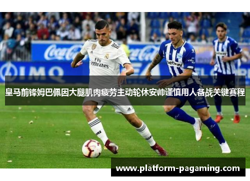 皇马前锋姆巴佩因大腿肌肉疲劳主动轮休安帅谨慎用人备战关键赛程
