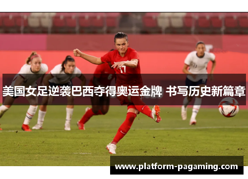 美国女足逆袭巴西夺得奥运金牌 书写历史新篇章