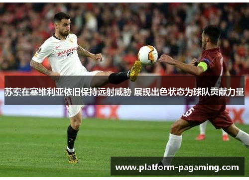 苏索在塞维利亚依旧保持远射威胁 展现出色状态为球队贡献力量