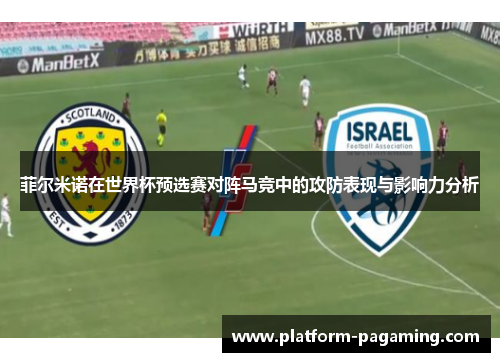 菲尔米诺在世界杯预选赛对阵马竞中的攻防表现与影响力分析