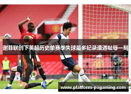 谢菲联创下英超历史单赛季失球最多纪录遭遇耻辱一刻