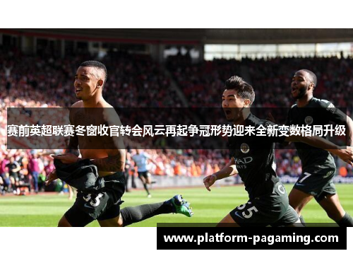 赛前英超联赛冬窗收官转会风云再起争冠形势迎来全新变数格局升级